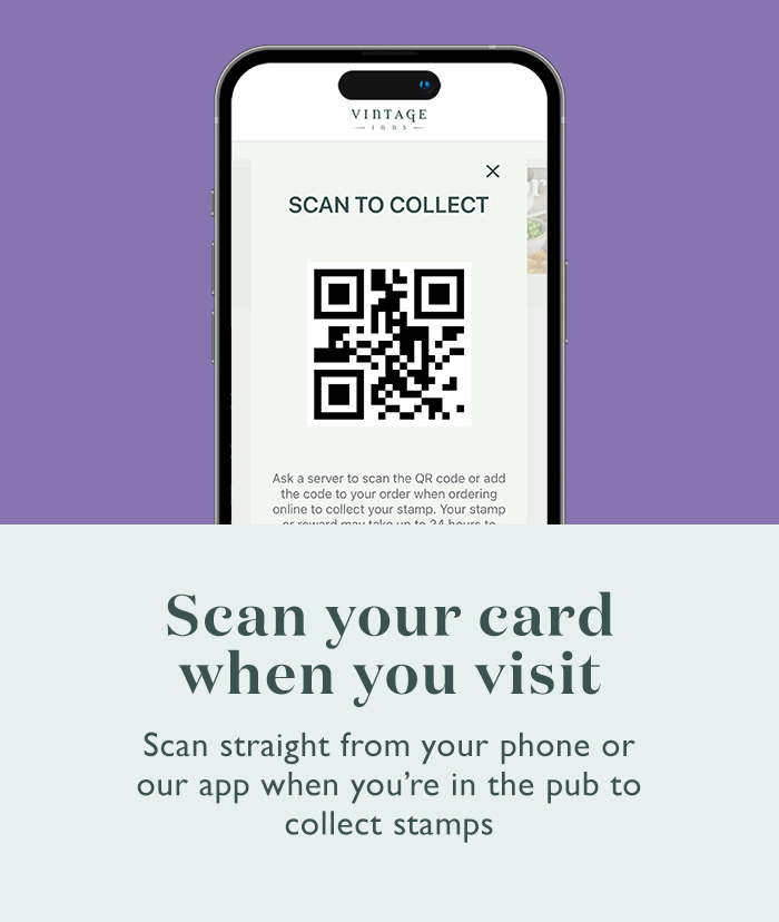 Scan you card on the Vintage Inns Rewards app when you visit